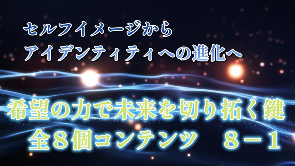 セルフイメージからアイデンティティへの進化へ　脳科学・行動経済学・心理学３つの科学的視点から希望の力で未来を切り拓く鍵　　全８個コンテンツ 完成　　8-8最終回UP済み（9月0８日）